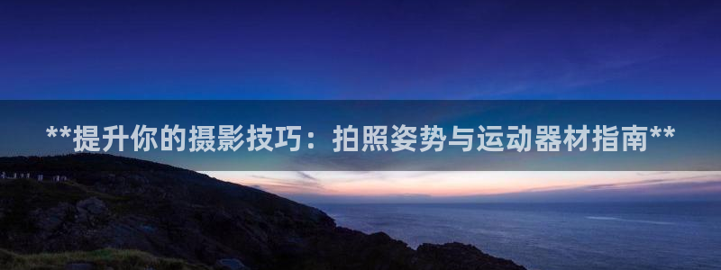 意昂体育3招商电话地址查询：**提升你的摄影技巧：拍