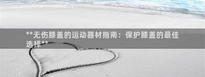 意昂体育3平台假的吗是真的吗：**无伤膝盖的运动器材