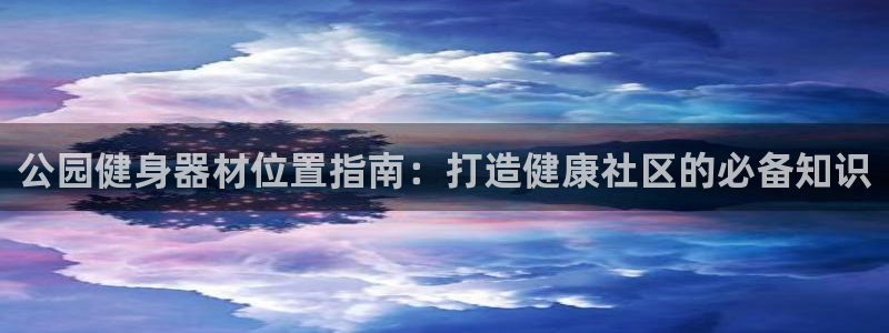 意昂3娱乐首页网站大全：公园健身器材位置指南：打造健