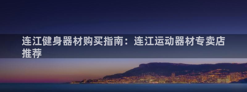 注册意昂3：连江健身器材购买指南：连江运动器材专卖店