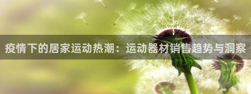 意昂3五金厂：疫情下的居家运动热潮：运动器材销售趋势