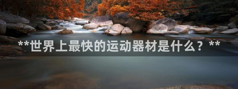 意昂3集团E.ON：**世界上最快的运动器材是什么？