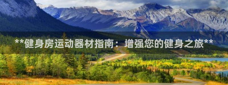 意昂3娱乐下载：**健身房运动器材指南：增强您的健身
