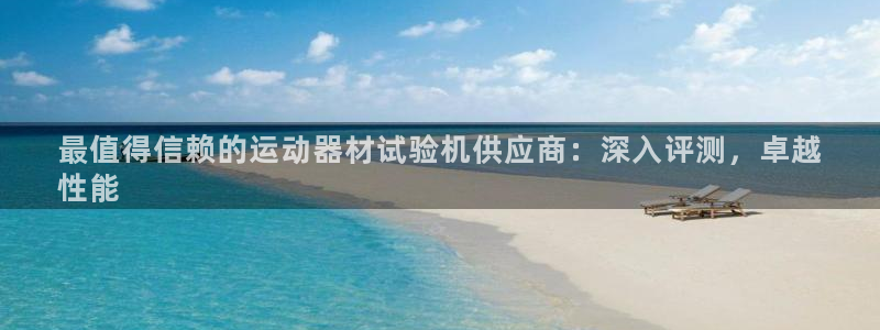 意昂3神州：最值得信赖的运动器材试验机供应商：深入评