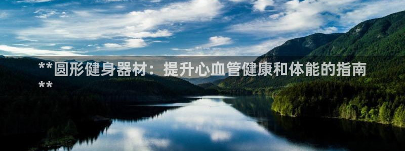 意昂体育3平台是正规平台吗知乎：**圆形健身器材：提