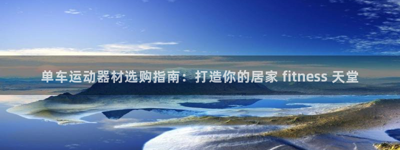 意昂体育3招商电话号码是多少：单车运动器材选购指南：