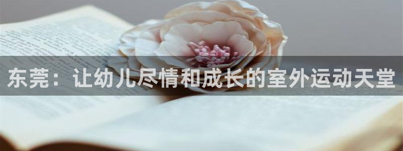 意昂体育3平台是正规平台吗安全吗：东莞：让幼儿尽情和