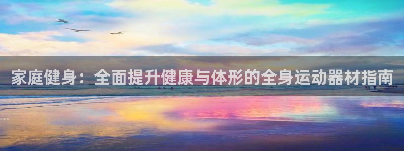意昂体育3招商电话是多少啊：家庭健身：全面提升健康与