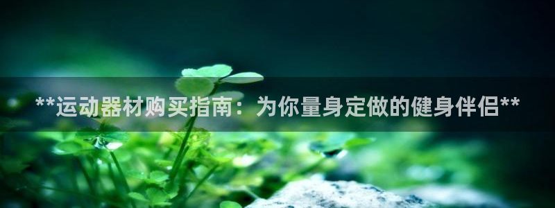 意昂体育3招商电话地址：**运动器材购买指南：为你量