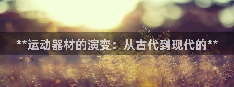 意昂体育3平台注册要钱吗是真的吗：**运动器材的演变