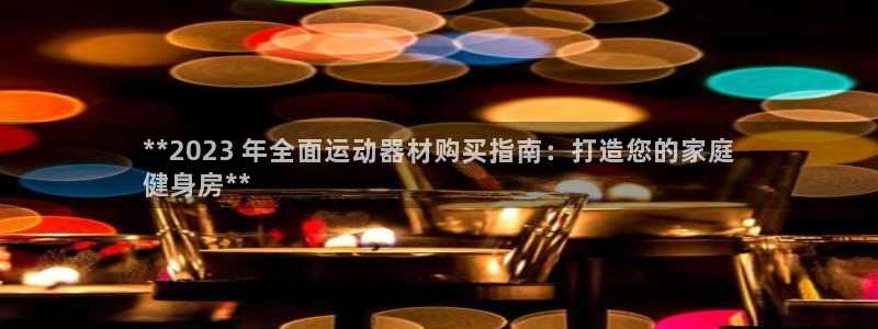 意昂体育3平台注册要钱吗：**2023 年全面运动器