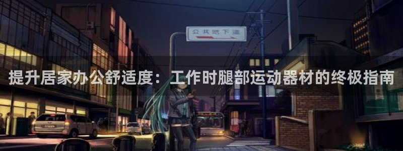 意昂体育3招商：提升居家办公舒适度：工作时腿部运动器