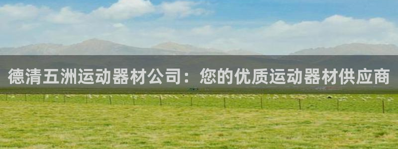 意昂体育3注册：德清五洲运动器材公司：您的优质运动器