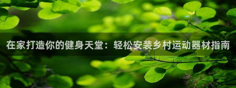 注册意昂3：在家打造你的健身天堂：轻松安装乡村运动器