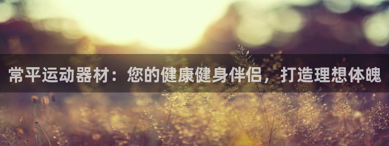 意昂体育3招商电话号码是多少：常平运动器材：您的健康