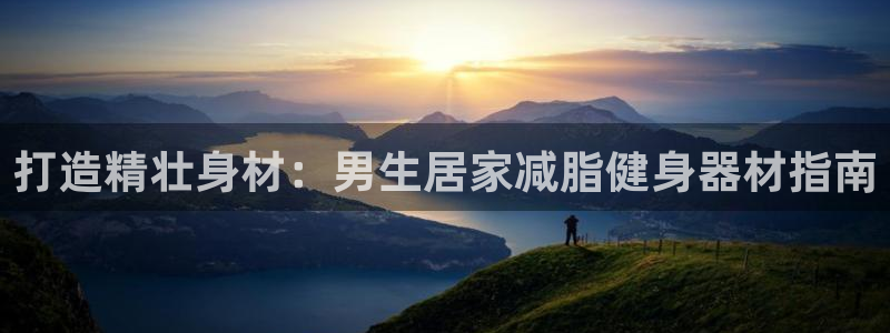 意昂3神州：打造精壮身材：男生居家减脂健身器材指南