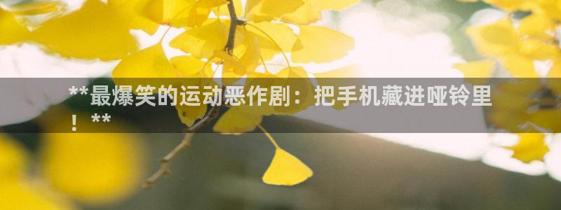 德国意昂3集团：**最爆笑的运动恶作剧：把手机藏进哑