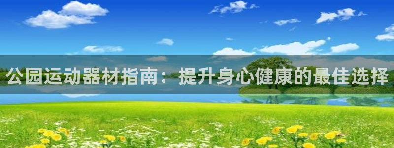 意昂3娱乐40996：公园运动器材指南：提升身心健康