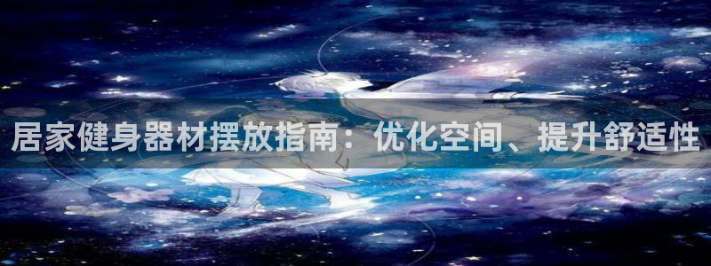 意昂体育3注册：居家健身器材摆放指南：优化空间、提升