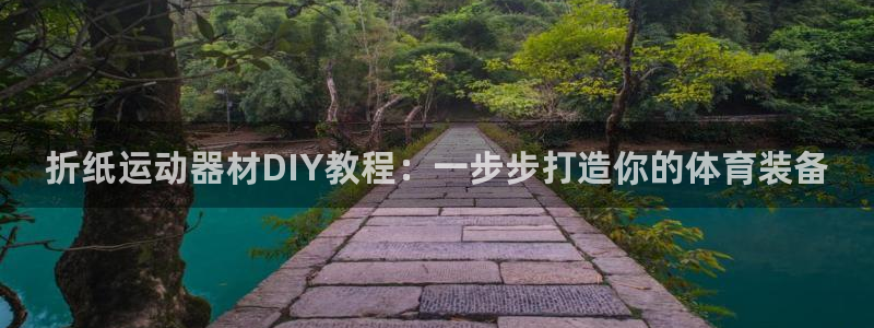 意昂体育3招商：折纸运动器材DIY教程：一步步打造你