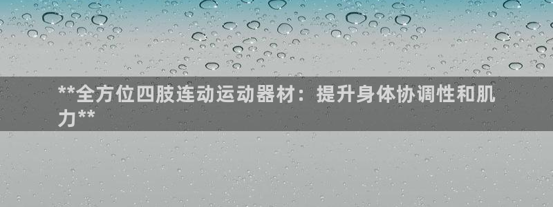 意昂3娱乐首页官网下载：**全方位四肢连动运动器材：