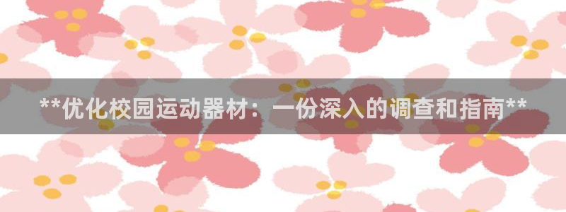 意昂体育3招商电话是多少号码：**优化校园运动器材：