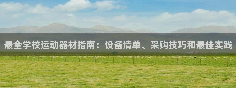 意昂3集团官网首页：最全学校运动器材指南：设备清单、