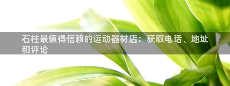 意昂3娱乐代理怎么样：石柱最值得信赖的运动器材店：获