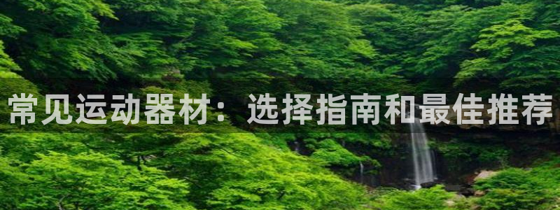 海南意昂体育3：常见运动器材：选择指南和最佳推荐