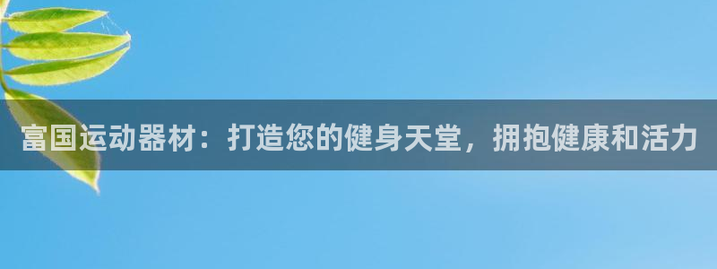 意昂体育3平台是正规平台吗：富国运动器材：打造您的健