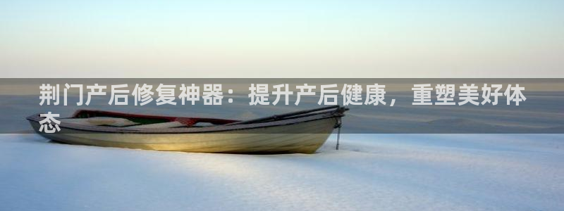意昂体育3软件：荆门产后修复神器：提升产后健康，重塑