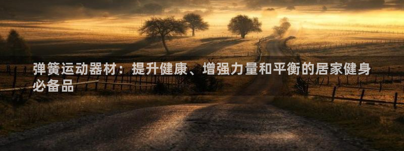 意昂体育3招商电话号码是多少号：弹簧运动器材：提升健