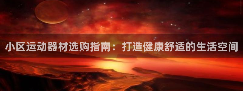 海南意昂体育3：小区运动器材选购指南：打造健康舒适的