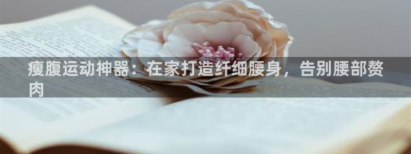 意昂体育3平台注册流程视频：瘦腹运动神器：在家打造纤
