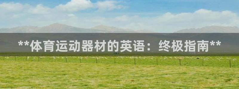 意昂体育3平台是正规平台吗：**体育运动器材的英语：