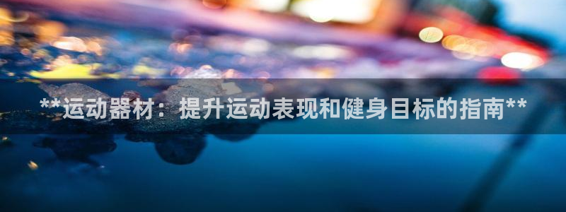 意昂体育3平台注册：**运动器材：提升运动表现和健身