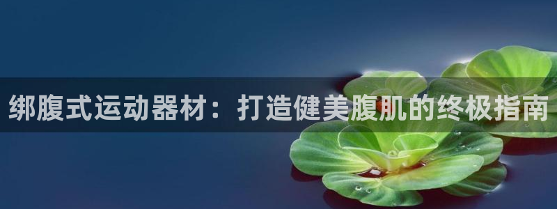 意昂3代理：绑腹式运动器材：打造健美腹肌的终极指南