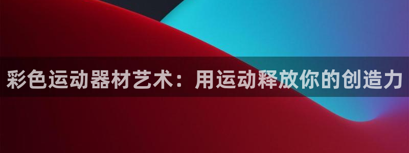 意昂体育3平台是正规平台吗：彩色运动器材艺术：用运动