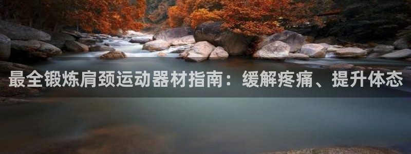 意昂3娱乐：最全锻炼肩颈运动器材指南：缓解疼痛、提升