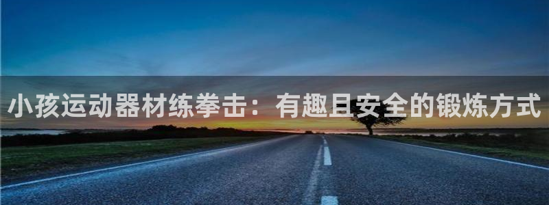 意昂体育3平台注册流程视频：小孩运动器材练拳击：有趣