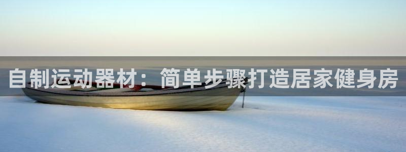 意昂体育3娱乐：自制运动器材：简单步骤打造居家健身房