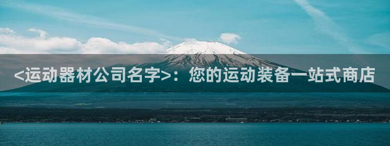 意昂体育3平台注册要钱吗安全吗：<运动器材公司名字>