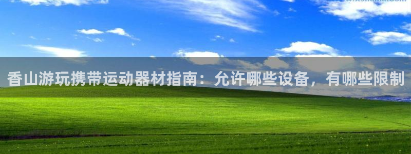 意昂3娱乐下载：香山游玩携带运动器材指南：允许哪些设备，有哪