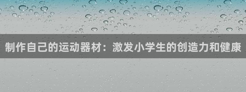 意昂体育3软件：制作自己的运动器材：激发小学生的创造