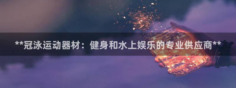 意昂体育3平台假的吗是真的吗：**冠泳运动器材：健身