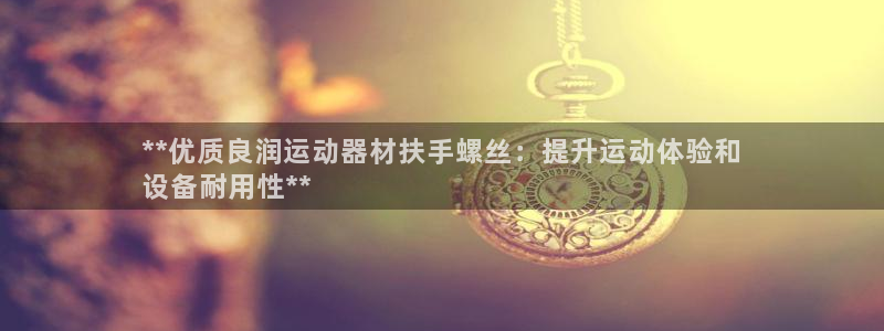 意昂3娱乐代理怎么样：**优质良润运动器材扶手螺丝：