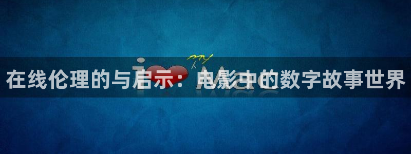 4k影视官网入口：在线伦理的与启示：电影中的数字故事世界
