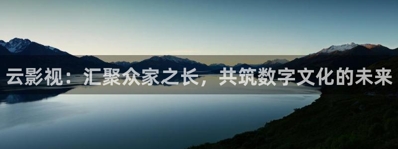 4k影院免费：云影视：汇聚众家之长，共筑数字文化的未来
