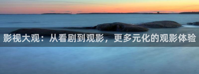 4k影视下载app：影视大观：从看剧到观影，更多元化的观影体验
