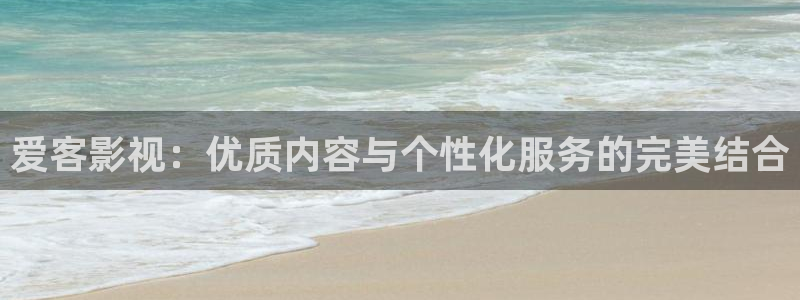 速搜4k影院：爱客影视：优质内容与个性化服务的完美结合